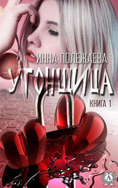 Инна Полежаева - УГОНЩИЦА (Книга 1)