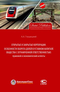 Андрей Глушецкий - Открытые и закрытые корпорации. Особенности оборота долей в уставном капитале общества с ограниченной ответственностью: правовой и экономический аспекты