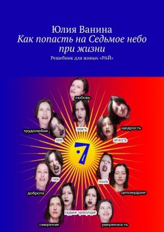Юлия Ванина - Как попасть на Седьмое небо при жизни. Решебник для живых «РАЙ»