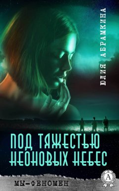 Юлия Абрамкина - Мы – феномен. Под тяжестью неоновых небес