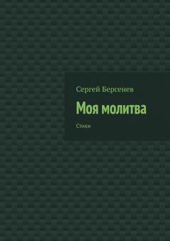 Сергей Берсенев - Моя молитва. Стихи