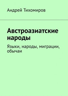 Андрей Тихомиров - Австроазиатские народы. Языки, народы, миграции, обычаи