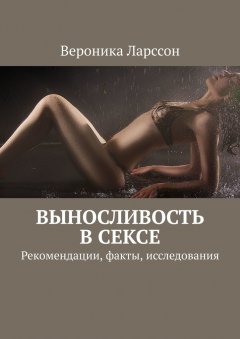 Вероника Ларссон - Выносливость в сексе. Рекомендации, факты, исследования