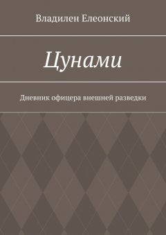 Владилен Елеонский - Цунами. Дневник офицера внешней разведки