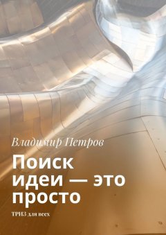 Владимир Петров - Поиск идеи – это просто. ТРИЗ для всех