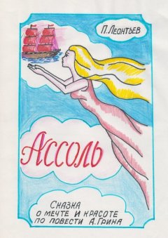 Пётр Леонтьев - Ассоль. Сказка о мечте и красоте по повести А. Грина