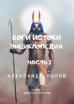 Александр Попов - Боги: Истоки. Энциклопедия. Часть 1. Проект Дмитрия Неясова
