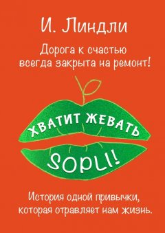 Ирина Линдли - Хватит жевать SOPLI! История одной привычки, которая отравляет нам жизнь
