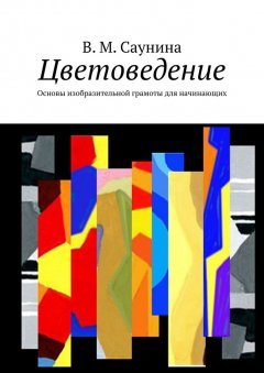 В. Саунина - Цветоведение. Основы изобразительной грамоты для начинающих
