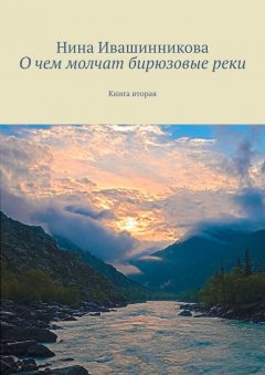 Нина Ивашинникова - О чем молчат бирюзовые реки. Книга вторая