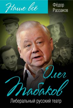 Федор Раззаков - Олег Табаков. Либеральный русский театр