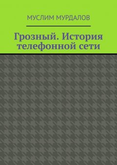 Муслим Мурдалов - Грозный. История телефонной сети