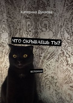 Катерина Дунаева - Что скрываешь ты? Вспомни