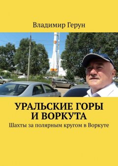 Владимир Герун - Уральские горы и Воркута. Шахты за полярным кругом в Воркуте