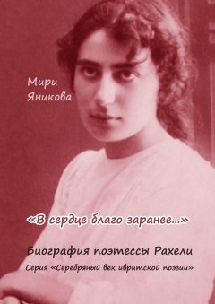 Мири Яникова - «В сердце благо заранее…». Биография поэтессы Рахели. Серия «Серебряный век ивритской поэзии»