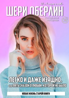 Шери Оберлин - Легко и даже изящно, или Пять сказок о любви, которой не было. Молодёжная мелодрама