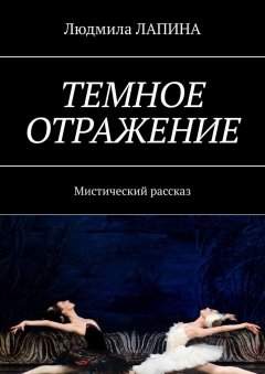 Людмила Лапина - Темное отражение. Мистический рассказ