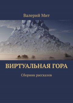 Валерий Мит - Виртуальная гора. Сборник рассказов