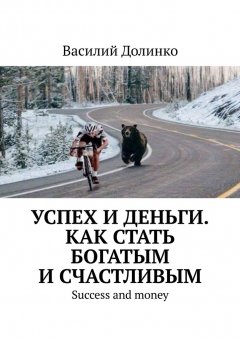 Василий Долинко - Успех и деньги. Как стать богатым и счастливым. Success and money