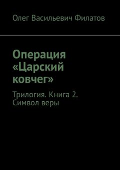 Олег Филатов - Операция «Царский ковчег». Трилогия. Книга 2. Символ веры