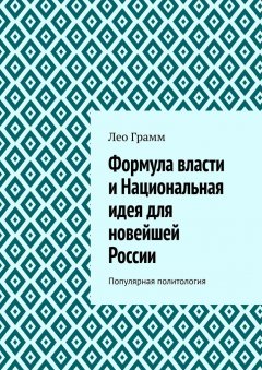 Лео Грамм - Формула власти и Национальная идея для новейшей России. Популярная политология
