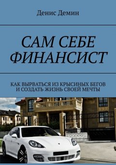 Денис Демин - Сам себе финансист. Как вырваться из крысиных бегов и создать жизнь своей мечты