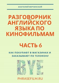 Анатолий Верчинский - Разговорник английского языка по кинофильмам. Часть 6. Как покупают в магазинах и заказывают по телефону