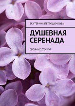Екатерина Петрошенкова - Душевная серенада. О чем стучит сердце…