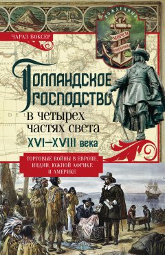 Чарлз Боксер - Голландское господство в четырех частях света. XVI— XVIII века. Торговые войны в Европе, Индии, Южной Африке и Америке