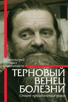 Протоиерей Михаил Овчинников - Терновый венец болезни. Опыт преодоления рака