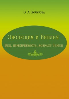 Оксана Кочурова - Эволюция и Библия. Вид, изменчивость, возраст Земли