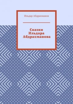 Ильдар Абдрахманов - Сказки Ильдара Абдрахманова