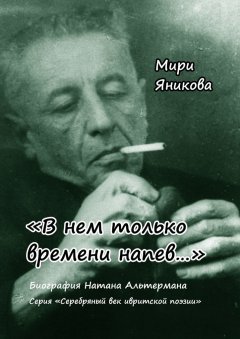 Мири Яникова - «В нем только времени напев…». Биография Натана Альтермана. Серия «Серебряный век ивритской поэзии»