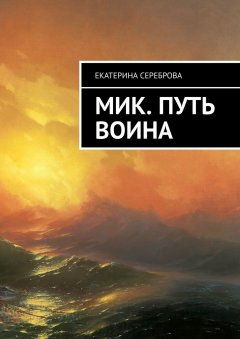 Екатерина Сереброва - Мик. Путь воина