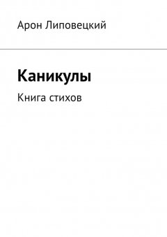 Арон Липовецкий - Каникулы. Книга стихов