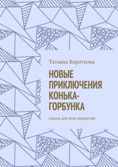 Татьяна Короткова - Новые приключения Конька-Горбунка. Сказка для всех возрастов