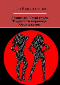 Сергей Москаленко - Длинный. Язык секса. Трудности перевода. Отсутствуют