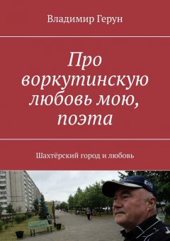 Владимир Герун - Про воркутинскую любовь мою, поэта. Шахтёрский город и любовь