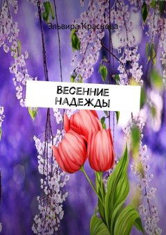 Эльвира Краснова - Весенние надежды. Стихи и песни