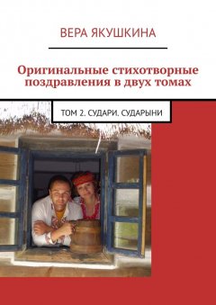 Вера Якушкина - Оригинальные стихотворные поздравления в двух томах. Том 2. Судари. Сударыни