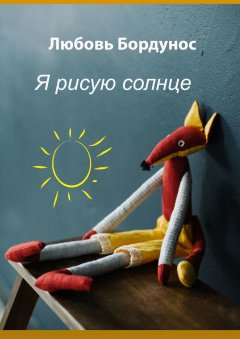 Любовь Бордунос - Я рисую солнце. Стихи для детей и родителей