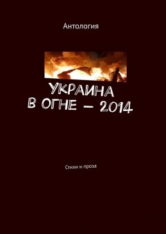 Лека Нестерова - Украина в огне – 2014. Стихи и проза