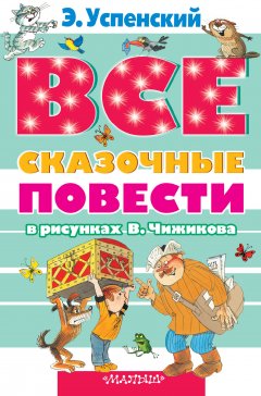 Эдуард Успенский - Все сказочные повести в рисунках В.Чижикова (сборник)