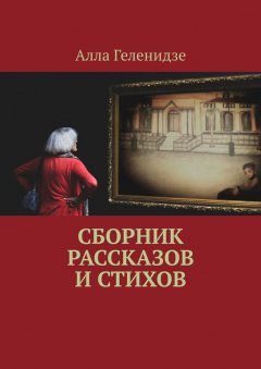 Алла Геленидзе - Сборник рассказов и стихов