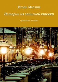 Игорь Маслин - Истории из записной книжки. Правдивые и не очень