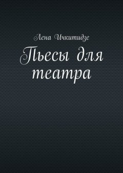 Лена Ичкитидзе - Пьесы для театра