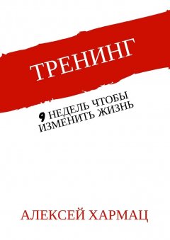 Алексей Хармац - Тренинг. 9 недель, чтобы изменить жизнь
