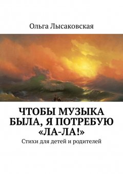 Ольга Лысаковская - Чтобы музыка была, я потребую «Ла-ла!». Стихи для детей и родителей