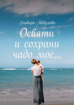 Эльвира Абдулова - Освяти и сохрани чадо мое…