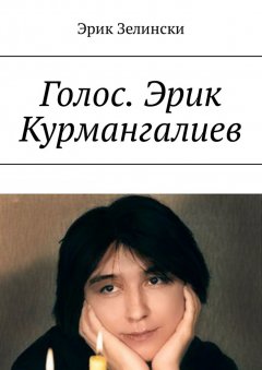 Эрик Зелински - Голос. Эрик Курмангалиев. По страницам жизни «казахского Фаринелли»
